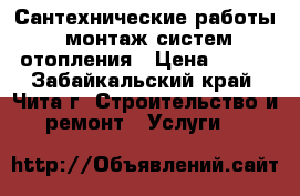 Сантехнические работы, монтаж систем отопления › Цена ­ 200 - Забайкальский край, Чита г. Строительство и ремонт » Услуги   